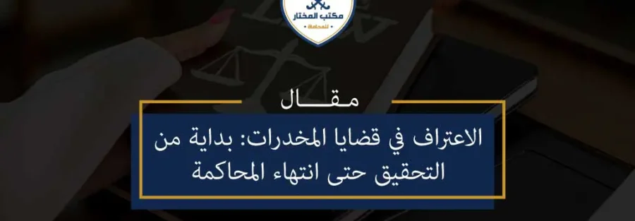 الاعتراف في قضايا المخدرات بداية من التحقيق حتى انتهاء المحاكمة