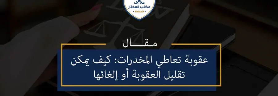 عقوبة تعاطي المخدرات كيف يمكن تقليل العقوبة أو إلغائها