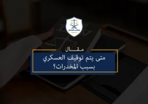 متى يتم توقيف العسكري بسبب المخدرات؟